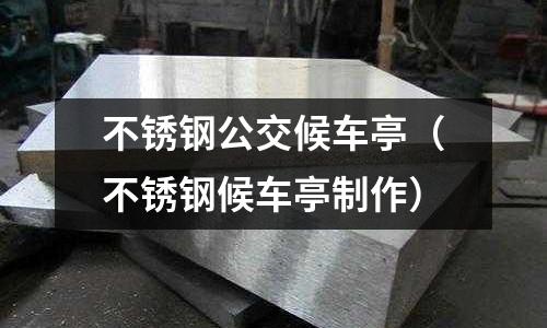 不銹鋼公交候車亭(不銹鋼候車亭制作)