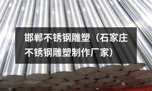 邯鄲不銹鋼雕塑（石家莊不銹鋼雕塑制作廠家）