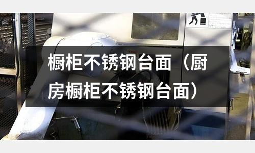 櫥柜不銹鋼臺面(廚房櫥柜不銹鋼臺面)