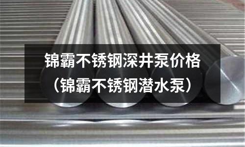 錦霸不銹鋼深井泵價格（錦霸不銹鋼潛水泵）