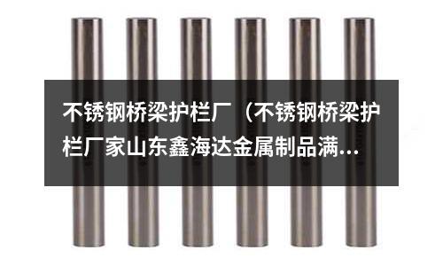 不銹鋼橋梁護欄廠（不銹鋼橋梁護欄廠家山東鑫海達金屬制品滿意）