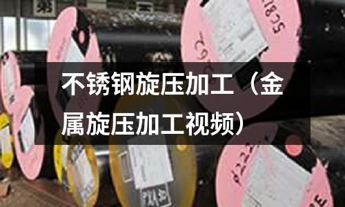 不銹鋼旋壓加工（金屬旋壓加工視頻）