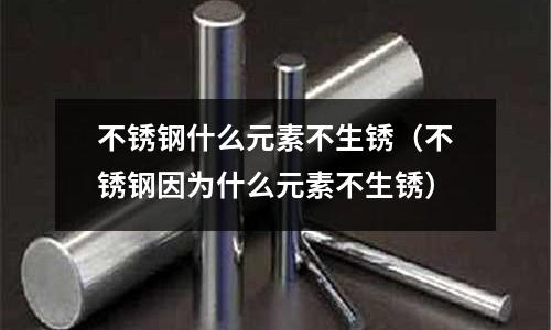不銹鋼什么元素不生銹（不銹鋼因為什么元素不生銹）