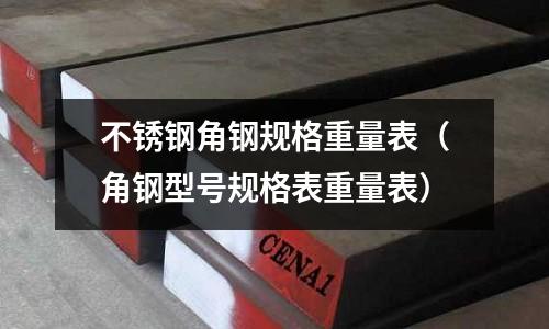 不銹鋼角鋼規(guī)格重量表（角鋼型號規(guī)格表重量表）