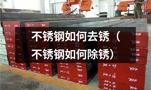 不銹鋼如何去銹（不銹鋼如何除銹）