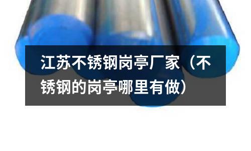 江蘇不銹鋼崗亭廠家(不銹鋼的崗亭哪里有做)