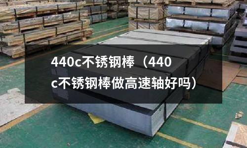 440c不銹鋼棒（440c不銹鋼棒做高速軸好嗎）