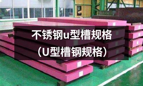 不銹鋼u型槽規(guī)格(U型槽鋼規(guī)格)