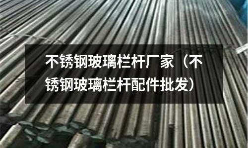 不銹鋼玻璃欄桿廠家（不銹鋼玻璃欄桿配件批發）