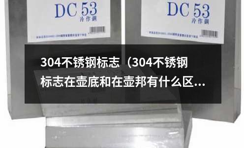 304不銹鋼標志(304不銹鋼標志在壺底和在壺邦有什么區別)