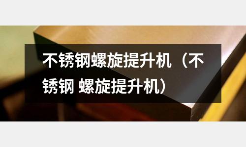 不銹鋼螺旋提升機(不銹鋼 螺旋提升機)