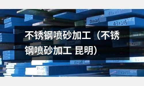 不銹鋼噴砂加工(不銹鋼噴砂加工 昆明)