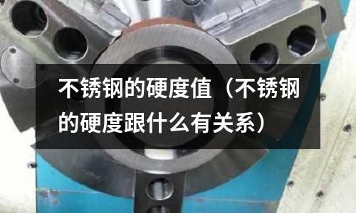 不銹鋼的硬度值（不銹鋼的硬度跟什么有關系）