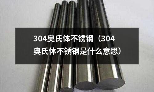 304奧氏體不銹鋼(304奧氏體不銹鋼是什么意思)