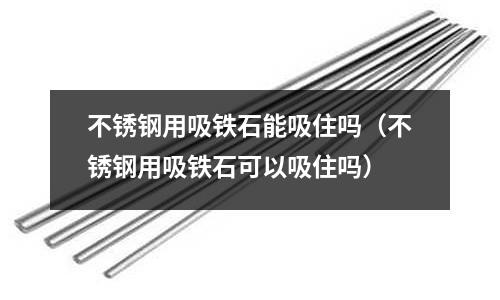 不銹鋼用吸鐵石能吸住嗎（不銹鋼用吸鐵石可以吸住嗎）