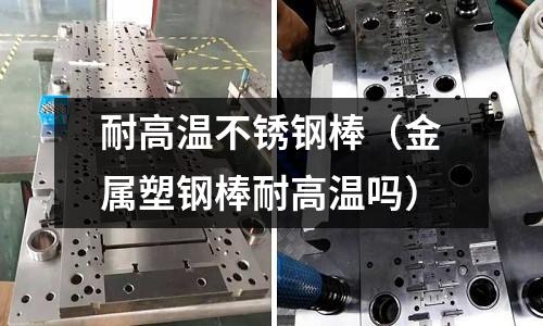 耐高溫不銹鋼棒(金屬塑鋼棒耐高溫嗎)