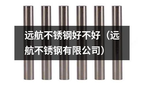 遠航不銹鋼好不好(遠航不銹鋼有限公司)