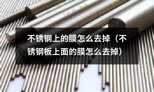 不銹鋼上的膜怎么去掉(不銹鋼板上面的膜怎么去掉)