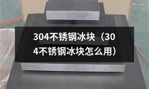 304不銹鋼冰塊(304不銹鋼冰塊怎么用)