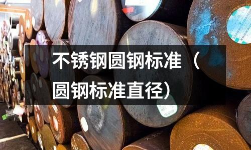 不銹鋼圓鋼標準(圓鋼標準直徑)
