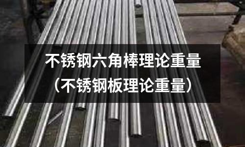 不銹鋼六角棒理論重量（不銹鋼板理論重量）