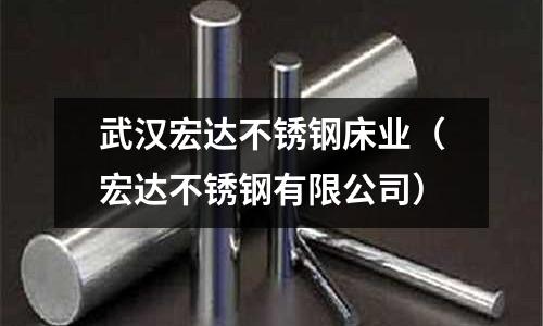 武漢宏達(dá)不銹鋼床業(yè)(宏達(dá)不銹鋼有限公司)
