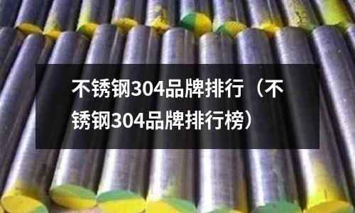 不銹鋼304品牌排行(不銹鋼304品牌排行榜)