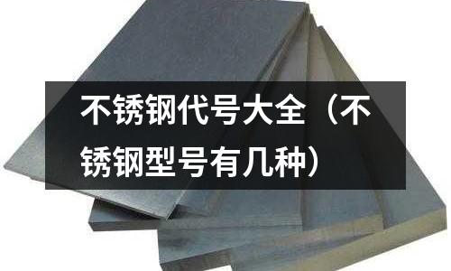 不銹鋼代號(hào)大全(不銹鋼型號(hào)有幾種)