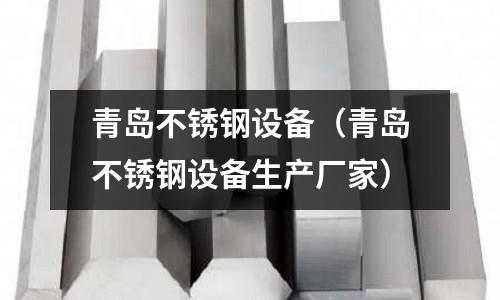 青島不銹鋼設備(青島不銹鋼設備生產廠家)