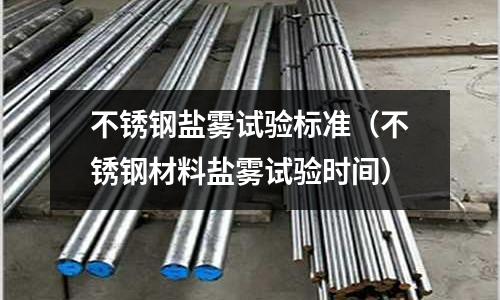不銹鋼鹽霧試驗標準(不銹鋼材料鹽霧試驗時間)