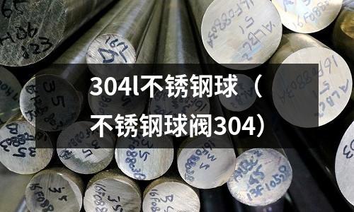 304l不銹鋼球(不銹鋼球閥304)