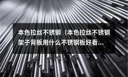 本色拉絲不銹鋼(本色拉絲不銹鋼架子背板用什么不銹鋼板好看些)