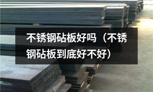 不銹鋼砧板好嗎（不銹鋼砧板到底好不好）