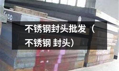 不銹鋼封頭批發（不銹鋼 封頭）