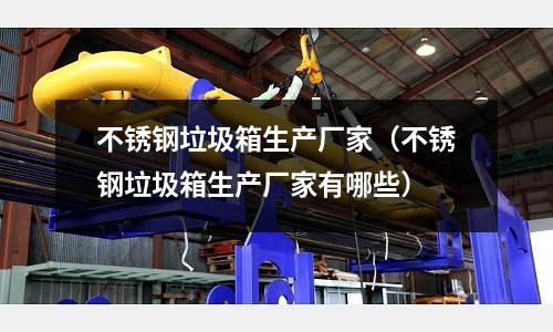 不銹鋼垃圾箱生產廠家(不銹鋼垃圾箱生產廠家有哪些)
