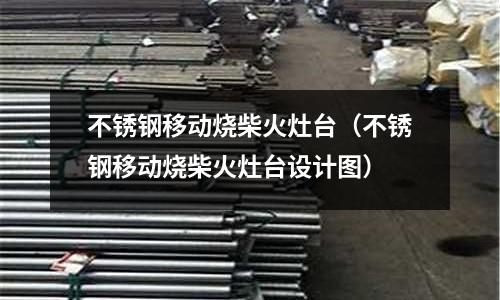 不銹鋼移動燒柴火灶臺(不銹鋼移動燒柴火灶臺設計圖)