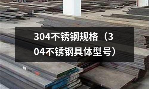 304不銹鋼規格(304不銹鋼具體型號)