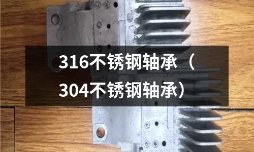 316不銹鋼軸承(304不銹鋼軸承)