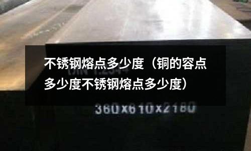 不銹鋼熔點多少度（銅的容點多少度不銹鋼熔點多少度）