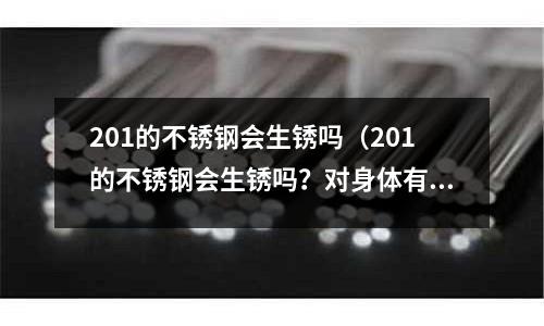 201的不銹鋼會生銹嗎(201的不銹鋼會生銹嗎?對身體有害嗎?)
