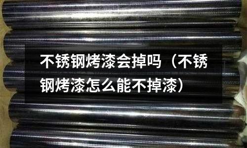 不銹鋼烤漆會掉嗎（不銹鋼烤漆怎么能不掉漆）