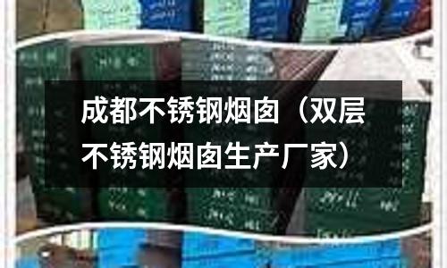 成都不銹鋼煙囪(雙層不銹鋼煙囪生產廠家)