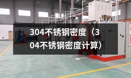 304不銹鋼密度（304不銹鋼密度計算）