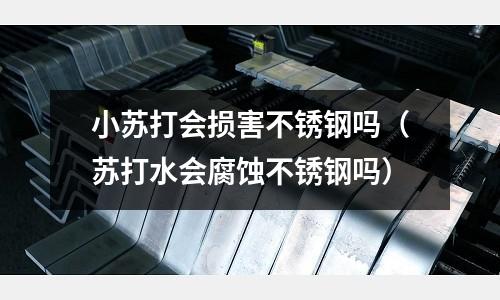 小蘇打會損害不銹鋼嗎(蘇打水會腐蝕不銹鋼嗎)