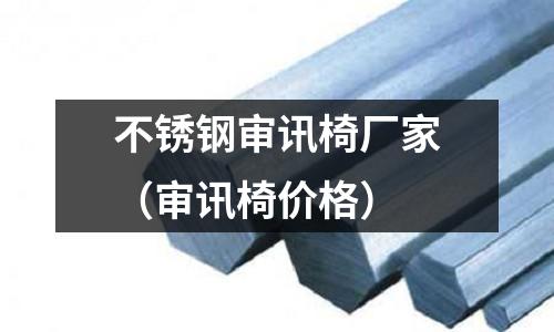 不銹鋼審訊椅廠家(審訊椅價格)