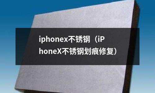 iphonex不銹鋼(iPhoneX不銹鋼劃痕修復)
