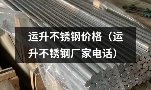運升不銹鋼價格（運升不銹鋼廠家電話）