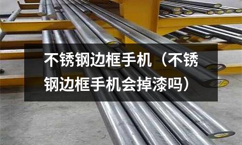 不銹鋼邊框手機(不銹鋼邊框手機會掉漆嗎)