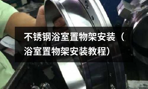 不銹鋼浴室置物架安裝（浴室置物架安裝教程）