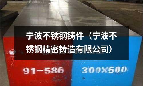 寧波不銹鋼鑄件(寧波不銹鋼精密鑄造有限公司)